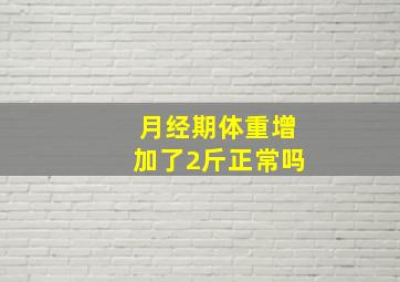 月经期体重增加了2斤正常吗