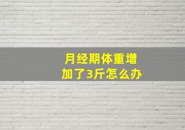 月经期体重增加了3斤怎么办