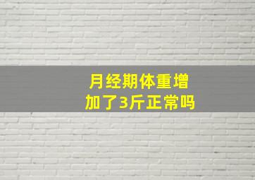 月经期体重增加了3斤正常吗