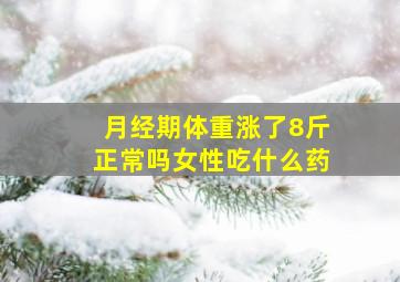 月经期体重涨了8斤正常吗女性吃什么药