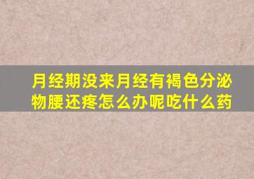 月经期没来月经有褐色分泌物腰还疼怎么办呢吃什么药