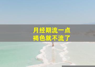 月经期流一点褐色就不流了