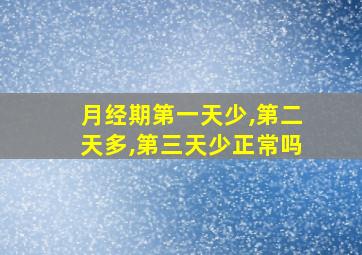 月经期第一天少,第二天多,第三天少正常吗