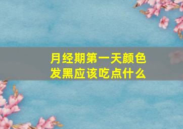 月经期第一天颜色发黑应该吃点什么