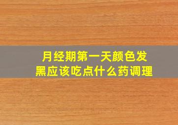 月经期第一天颜色发黑应该吃点什么药调理