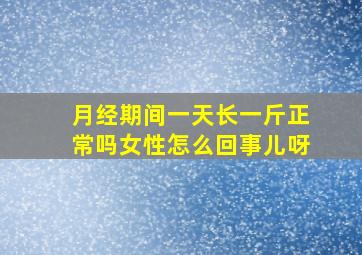 月经期间一天长一斤正常吗女性怎么回事儿呀