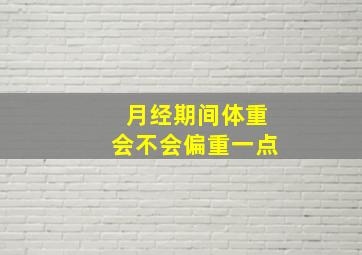 月经期间体重会不会偏重一点