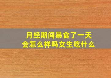 月经期间暴食了一天会怎么样吗女生吃什么