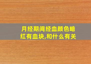 月经期间经血颜色暗红有血块,和什么有关