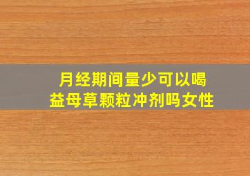 月经期间量少可以喝益母草颗粒冲剂吗女性