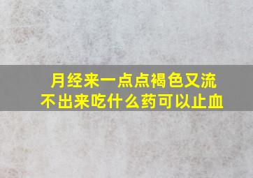 月经来一点点褐色又流不出来吃什么药可以止血