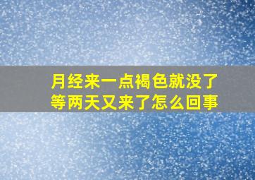 月经来一点褐色就没了等两天又来了怎么回事