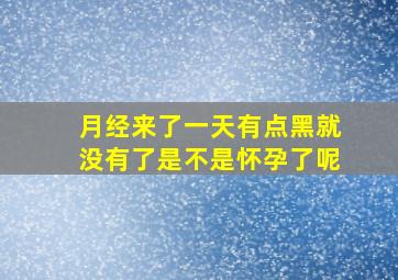 月经来了一天有点黑就没有了是不是怀孕了呢