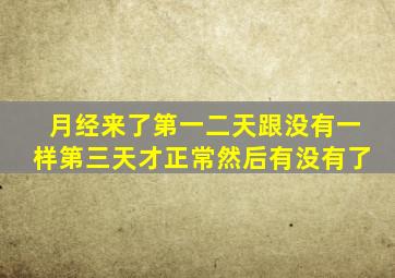 月经来了第一二天跟没有一样第三天才正常然后有没有了