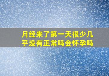 月经来了第一天很少几乎没有正常吗会怀孕吗