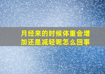 月经来的时候体重会增加还是减轻呢怎么回事