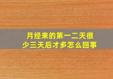 月经来的第一二天很少三天后才多怎么回事