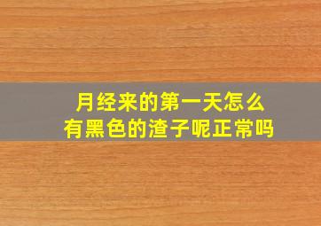 月经来的第一天怎么有黑色的渣子呢正常吗