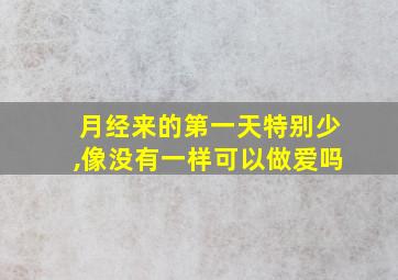 月经来的第一天特别少,像没有一样可以做爱吗