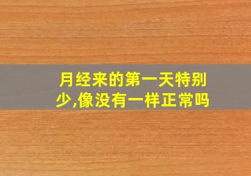 月经来的第一天特别少,像没有一样正常吗