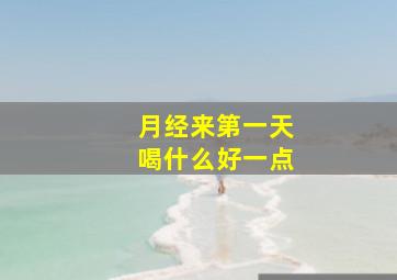 月经来第一天喝什么好一点