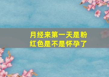 月经来第一天是粉红色是不是怀孕了