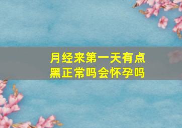 月经来第一天有点黑正常吗会怀孕吗