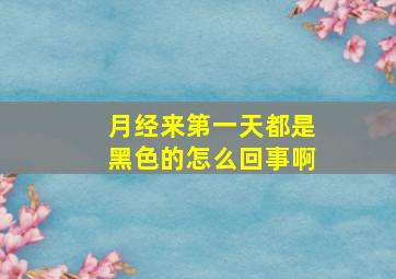 月经来第一天都是黑色的怎么回事啊