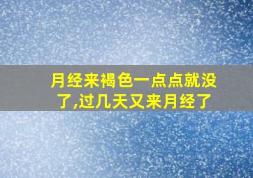 月经来褐色一点点就没了,过几天又来月经了