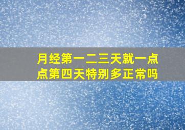 月经第一二三天就一点点第四天特别多正常吗