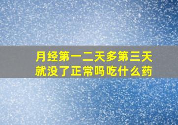 月经第一二天多第三天就没了正常吗吃什么药