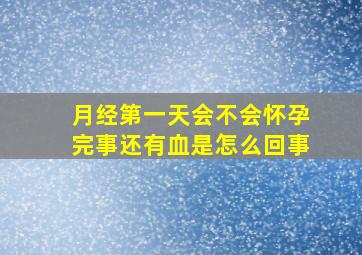 月经第一天会不会怀孕完事还有血是怎么回事