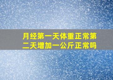 月经第一天体重正常第二天增加一公斤正常吗