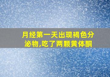 月经第一天出现褐色分泌物,吃了两颗黄体酮