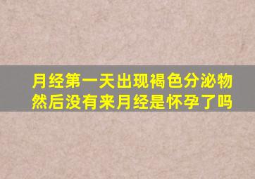 月经第一天出现褐色分泌物然后没有来月经是怀孕了吗