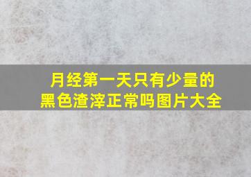 月经第一天只有少量的黑色渣滓正常吗图片大全