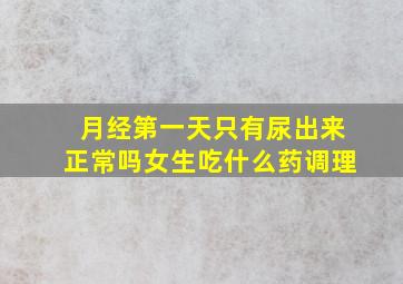 月经第一天只有尿出来正常吗女生吃什么药调理