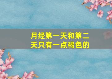 月经第一天和第二天只有一点褐色的