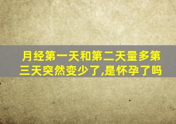 月经第一天和第二天量多第三天突然变少了,是怀孕了吗