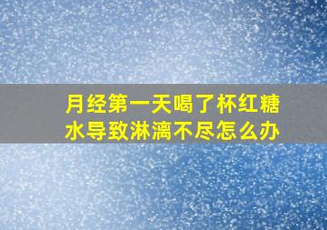 月经第一天喝了杯红糖水导致淋漓不尽怎么办