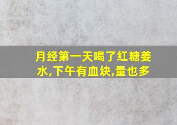 月经第一天喝了红糖姜水,下午有血块,量也多