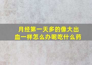 月经第一天多的像大出血一样怎么办呢吃什么药