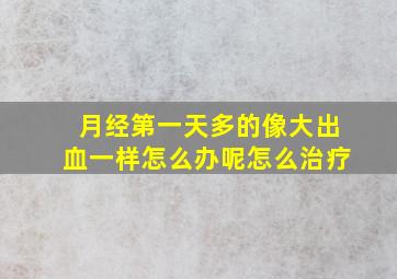 月经第一天多的像大出血一样怎么办呢怎么治疗