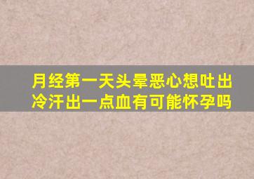 月经第一天头晕恶心想吐出冷汗出一点血有可能怀孕吗