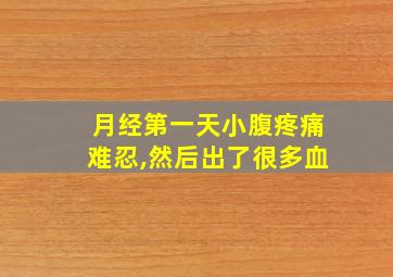 月经第一天小腹疼痛难忍,然后出了很多血