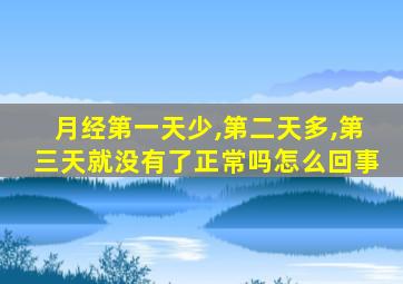 月经第一天少,第二天多,第三天就没有了正常吗怎么回事