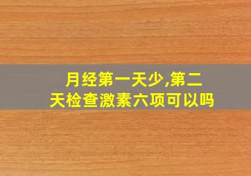 月经第一天少,第二天检查激素六项可以吗