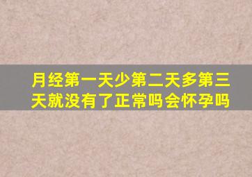 月经第一天少第二天多第三天就没有了正常吗会怀孕吗