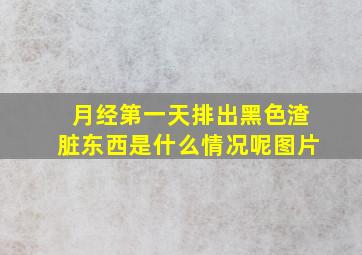 月经第一天排出黑色渣脏东西是什么情况呢图片