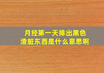 月经第一天排出黑色渣脏东西是什么意思啊